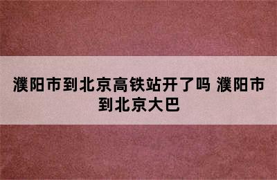 濮阳市到北京高铁站开了吗 濮阳市到北京大巴